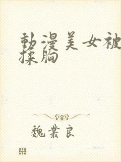 动漫美女被男人揉胸