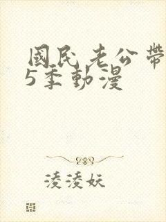 国民老公带回家5季动漫