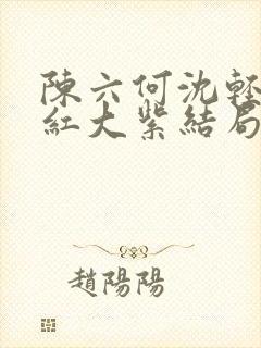 陈六何沈轻舞大红大紫结局