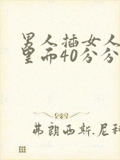 男人插女人阴道里面40分分钟视频