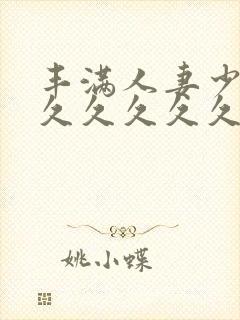 丰满人妻少妇久久久久久久久