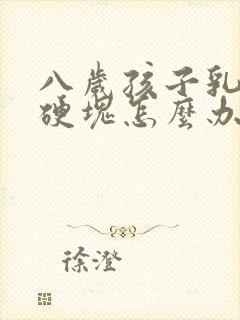 八岁孩子乳房有硬块怎么办