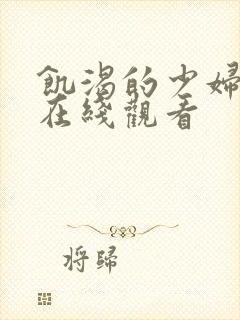 饥渴的少妇高清在线观看