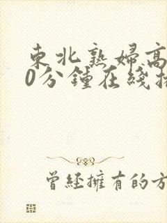 东北熟妇高潮50分钟在线播放