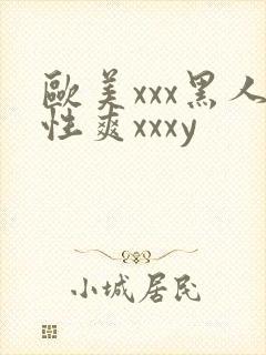 欧美xxx黑人性爽xxxy