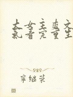 大女主爽文一口气看完重生