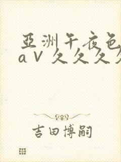 亚洲午夜色偷偷a∨久久久久