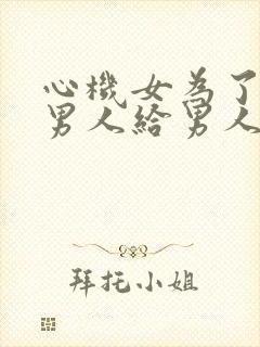 心机女为了得到男人给男人下药视频