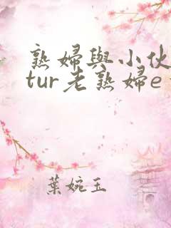 熟妇与小伙mαtur老熟妇e一