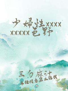 少妇性xxxxxxxxx色野