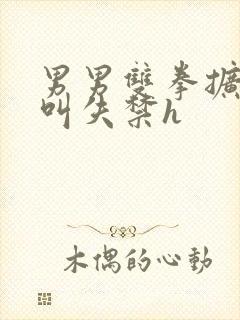 男男双拳扩张哭叫失禁h