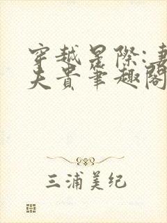 穿越星际:妻荣夫贵笔趣阁