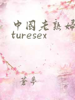 中国老熟妇maturesex