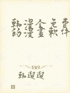 韩漫全免费阅读的漫画软件有哪些