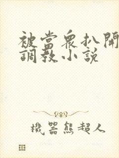 被当众扒开双腿调教小说