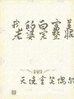 我的白富美总裁老婆完整版