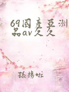 69国产亚洲精品av久久