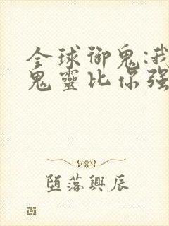 全球御鬼:我的鬼灵比你强一点点
