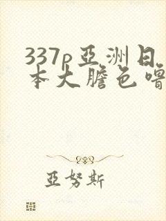 337p亚洲日本大胆色噜噜