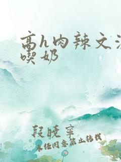 高h肉辣文激情吃奶