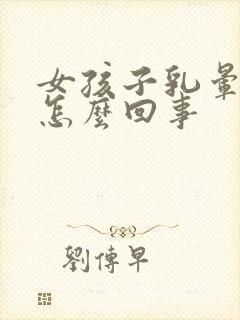 女孩子乳晕很大怎么回事