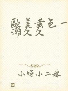 欧美黄色一级喷潮久久