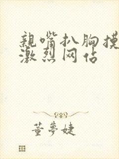 亲嘴扒胸摸屁股激烈网站