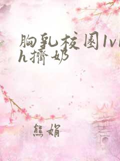 胸乳校园1v1h挤奶