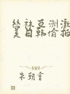 丝袜亚洲激情欧美日韩偷拍