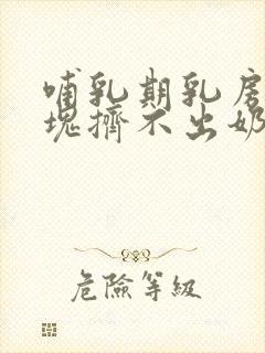 哺乳期乳房有硬块挤不出奶