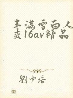 丰满雪白人妻人爽16av精品