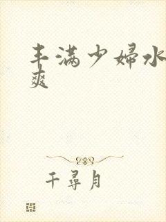 丰满少妇水多真爽