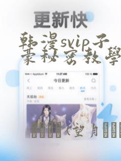 韩漫svip子豪秘密教学钢铁网
