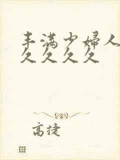 丰满少妇人妻久久久久久