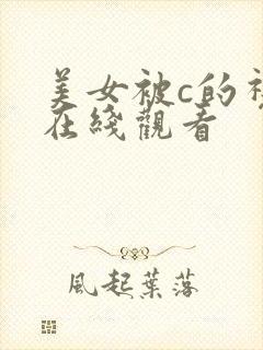 美女被c的视频在线观看