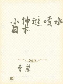 小伸进喷水91日本