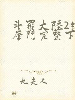 斗罗大陆2绝世唐门完整下载