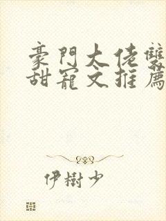 豪门大佬双男主甜宠文推荐