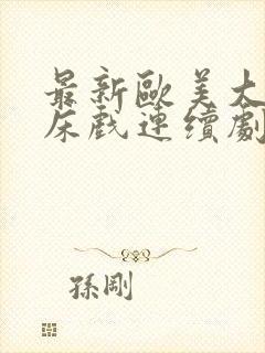 最新欧美大尺度床戏连续剧