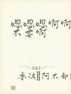 嗯嗯嗯啊啊啊啊不要啊