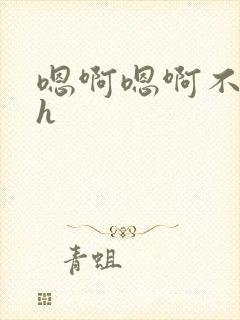 嗯啊嗯啊不要高h