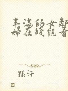 丰满的女邻居少妇在线观看