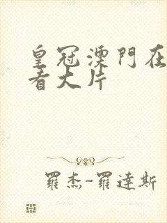 皇冠澳门在线观看大片