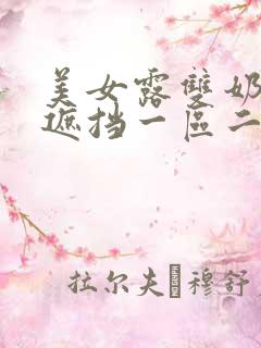 美女露双奶头无遮挡一区二区三区