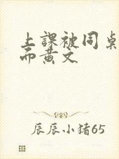 上课被同桌摸下面黄文