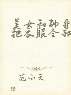 美女和帅哥一起把衣服全部脱完视频