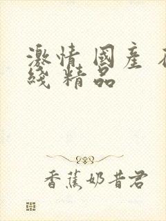 激情 国产 在线 精品