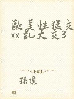 欧美性猛交xxxx 乱大交3