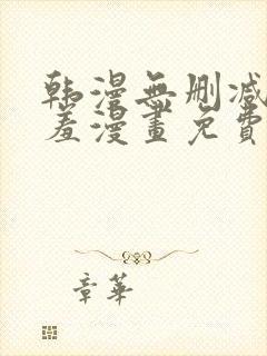 韩漫无删减无遮羞漫画免费大全