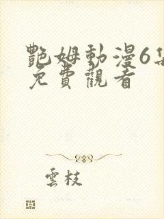 艳姆动漫6集全免费观看